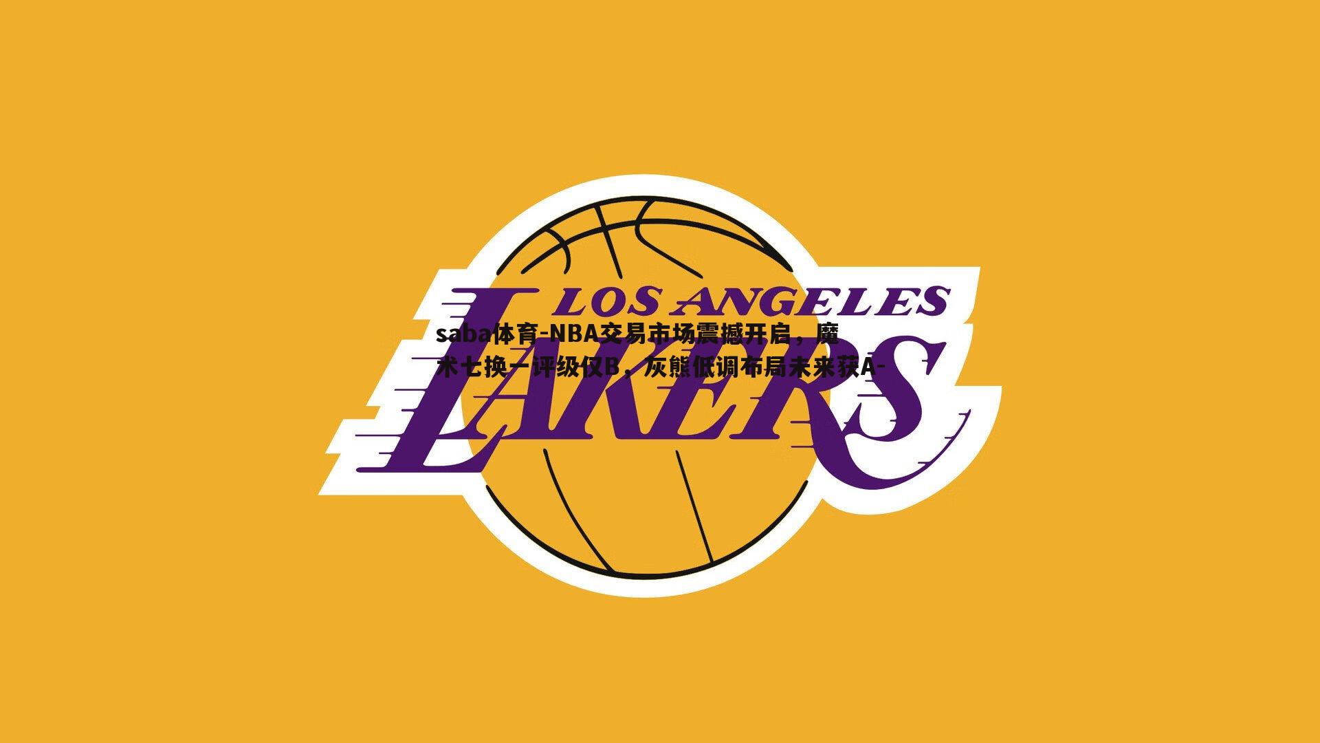 NBA交易市场震撼开启，魔术七换一评级仅B，灰熊低调布局未来获A-