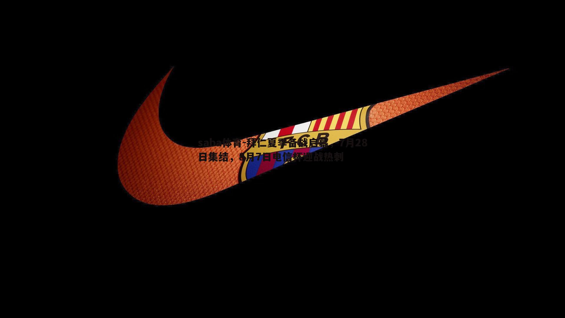 拜仁夏季备战启幕,7月28日集结,8月7日电信杯迎战热刺