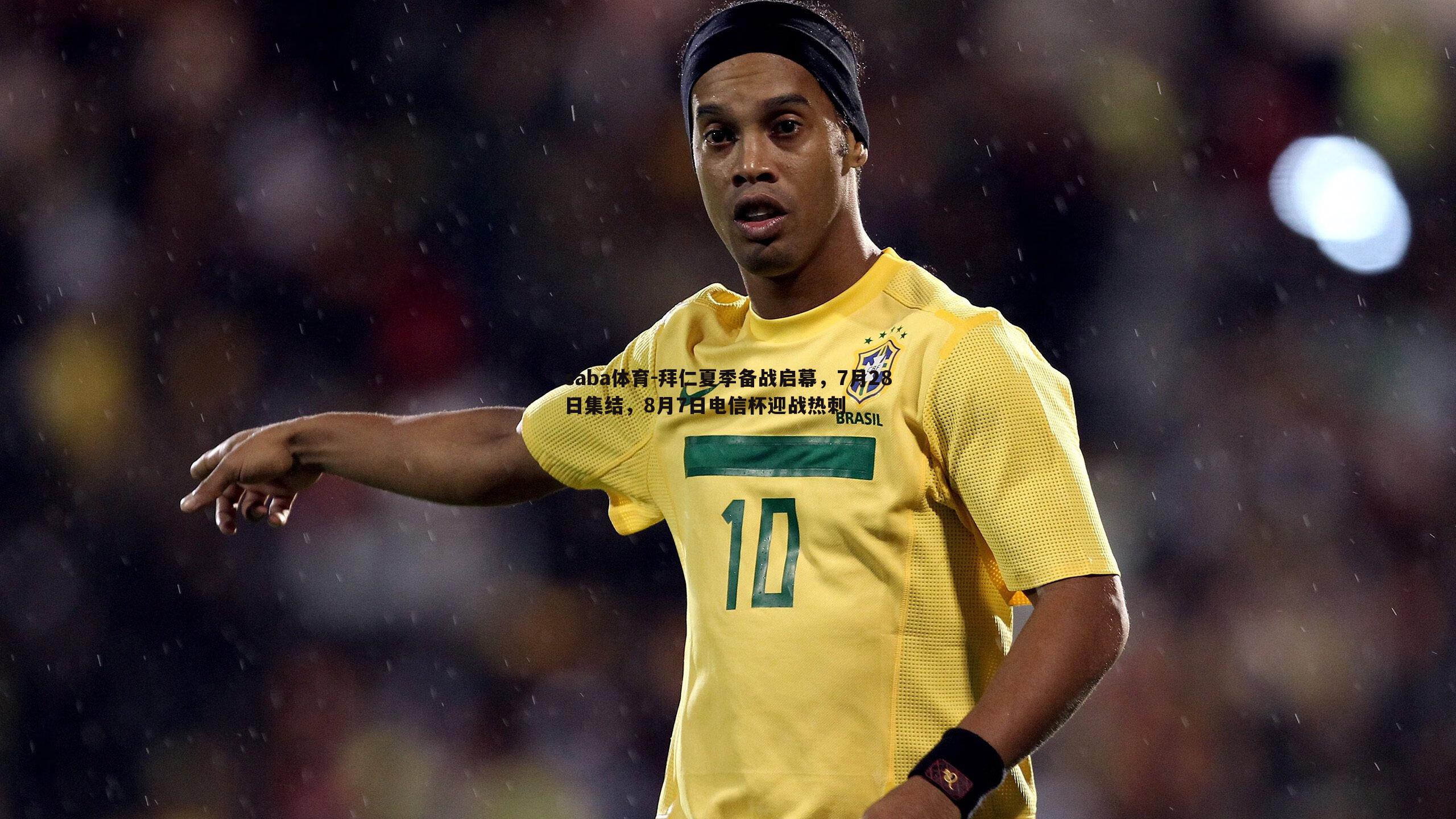 拜仁夏季备战启幕,7月28日集结,8月7日电信杯迎战热刺